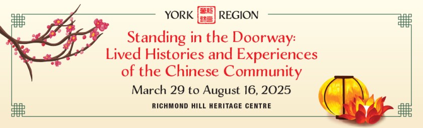 Standing in the Doorway: Lived Histories and Experiences of the Chinese Community on display March 29 - August 16, 2025; Richmond Hill Heritage Centre